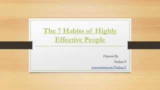 The 7 Habits of Highly
Effective People
Prepared By,
Nafjan.T
www.twitter.cm/Nafjan.T
 