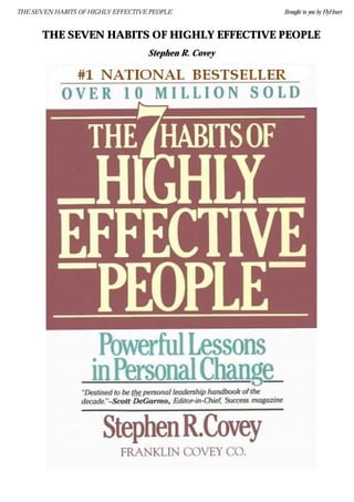 THE SEVEN HABITS OF HIGHLY EFFECTIVE PEOPLE Brought to you by FlyHeart
THE SEVEN HABITS OF HIGHLY EFFECTIVE PEOPLE 

Stephen R. Covey
 