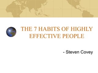 THE 7 HABITS OF HIGHLY
EFFECTIVE PEOPLE
- Steven Covey

 
