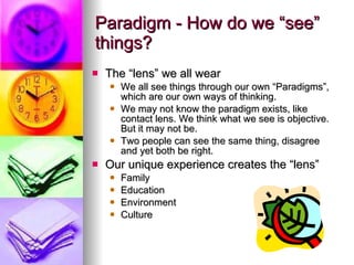 Paradigm - How do we “see” things? <ul><li>The “lens” we all wear </li></ul><ul><ul><li>We all see things through our own ...