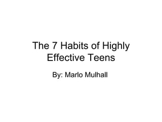 The 7 Habits of Highly Effective Teens By: Marlo Mulhall  
