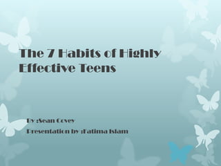 The 7 Habits of Highly
Effective Teens



 By :Sean Covey
 Presentation by :Fatima Islam
 