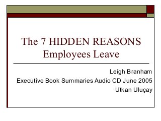 The 7 HIDDEN REASONS
Employees Leave
Leigh Branham
Executive Book Summaries Audio CD June 2005
Utkan Uluçay
 