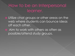  Utilize chat groups or other areas on the
  web where students can bounce ideas
  off each other.
 Aim to work with others as often as
  possible/attend study groups.
 
