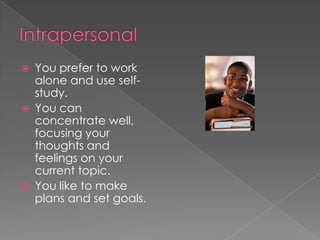    You prefer to work
    alone and use self-
    study.
   You can
    concentrate well,
    focusing your
    thoughts and
    feelings on your
    current topic.
   You like to make
    plans and set goals.
 