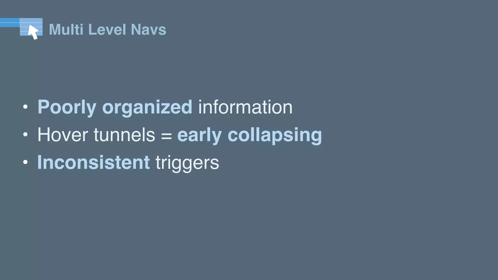 Multi Level Navs
• Poorly organized information
• Hover tunnels = early collapsing
• Inconsistent triggers
 
