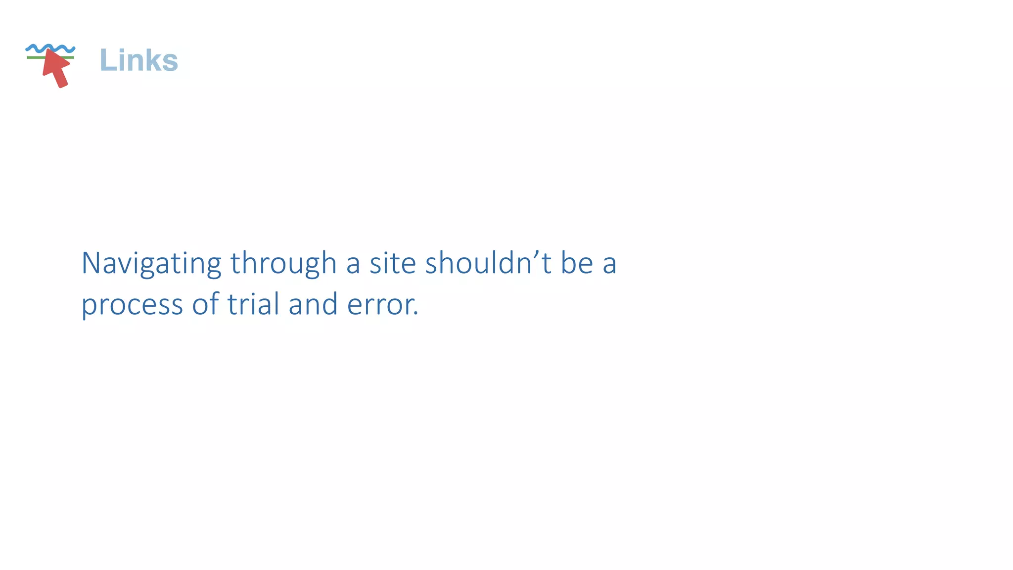 Navigating  through  a  site  shouldn’t  be  a  
process  of  trial  and  error.  
Links
 