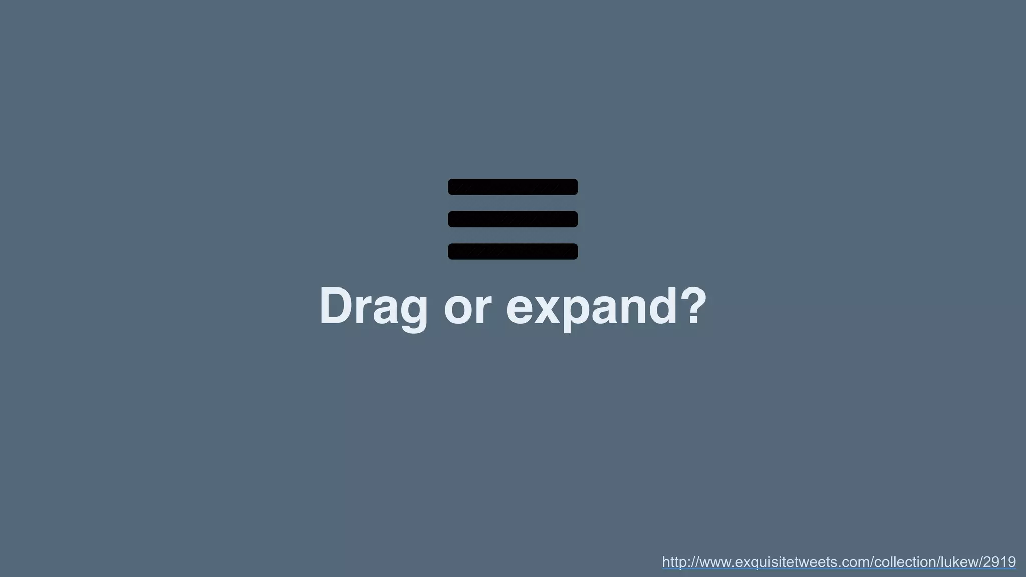 Drag or expand?
http://www.exquisitetweets.com/collection/lukew/2919
 