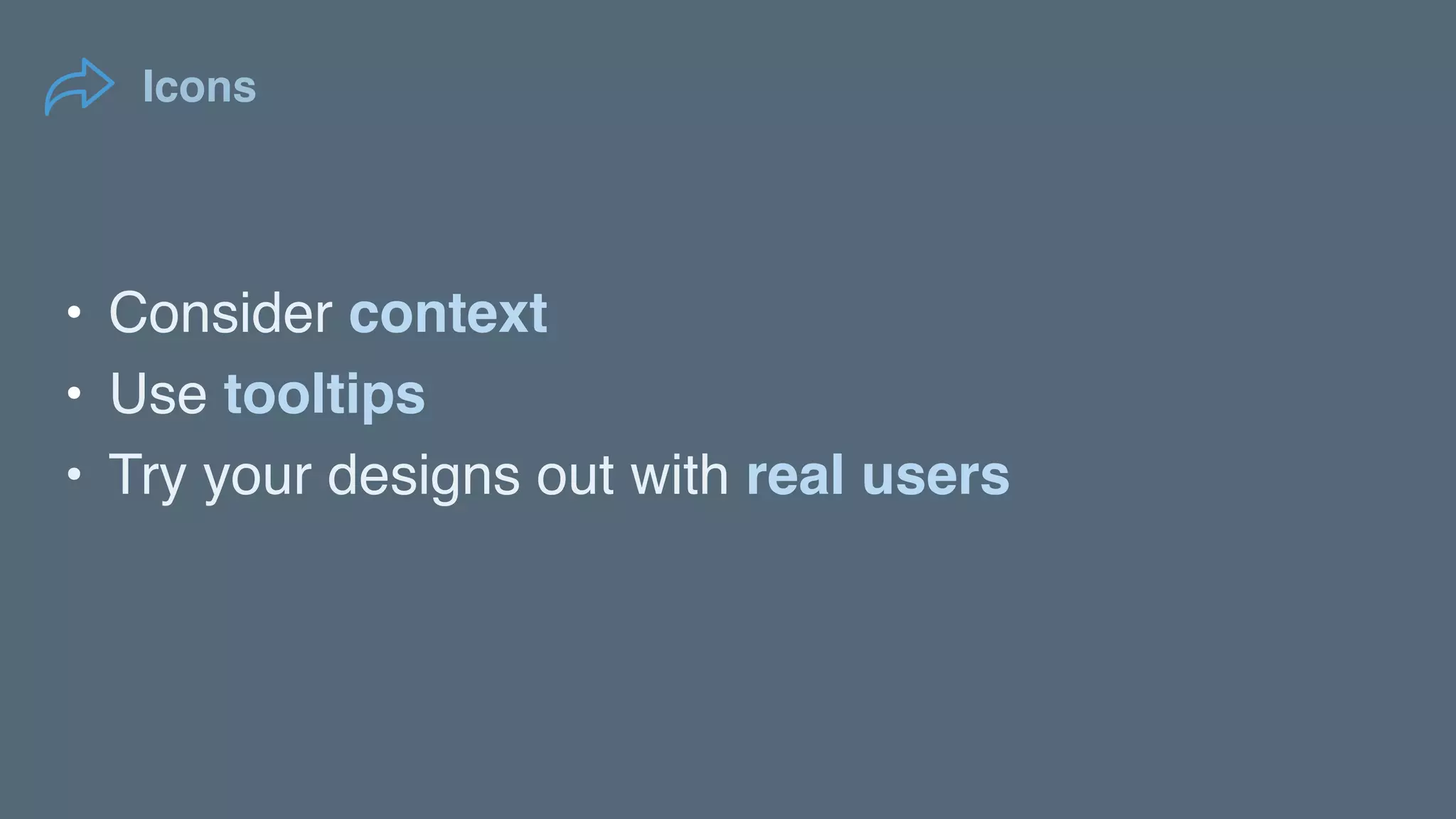 Icons
• Consider context
• Use tooltips
• Try your designs out with real users
 