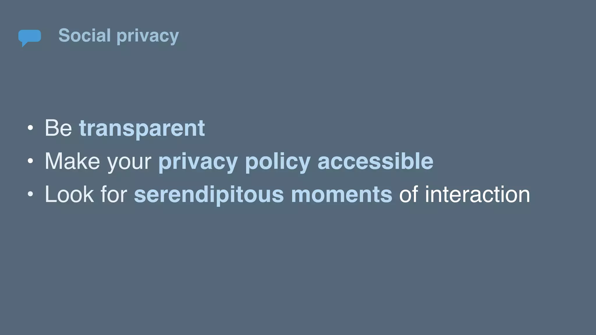 Social privacy
• Be transparent
• Make your privacy policy accessible
• Look for serendipitous moments of interaction
 