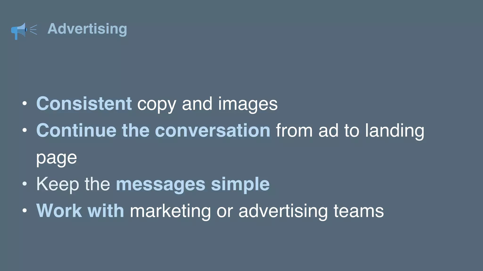 Advertising
• Consistent copy and images
• Continue the conversation from ad to landing
page
• Keep the messages simple
• Work with marketing or advertising teams
 