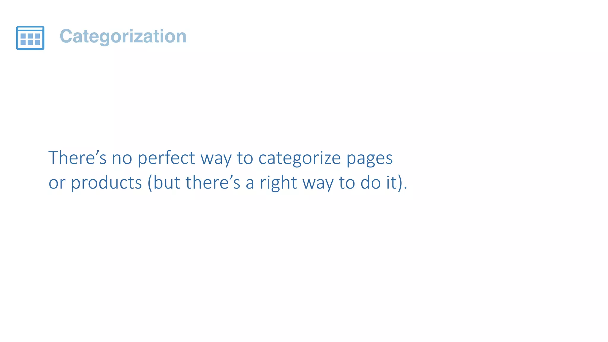 There’s  no  perfect  way  to  categorize  pages  
or  products  (but  there’s  a  right  way  to  do  it).
Categorization
 