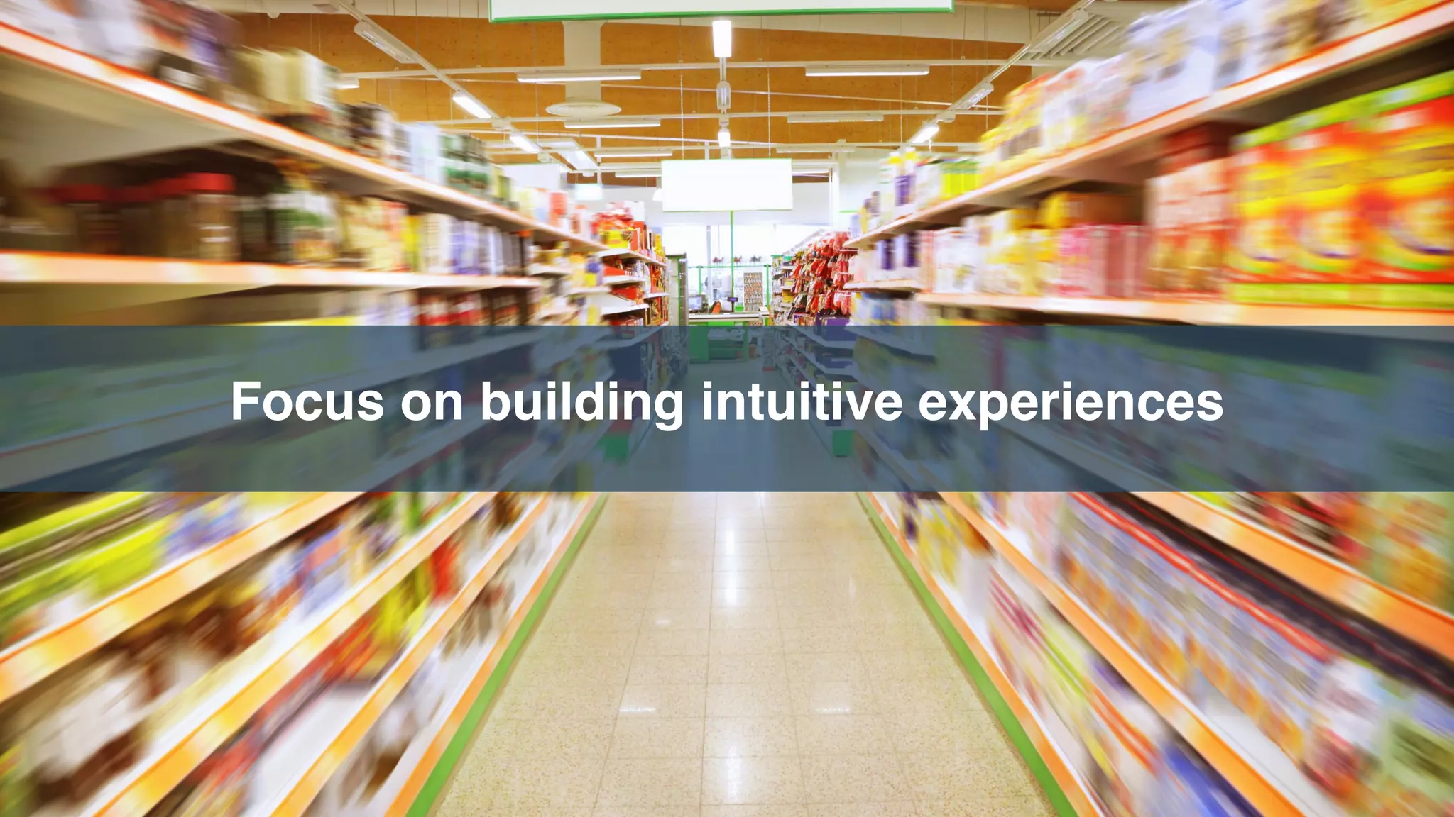 Focus on building intuitive experiences
 