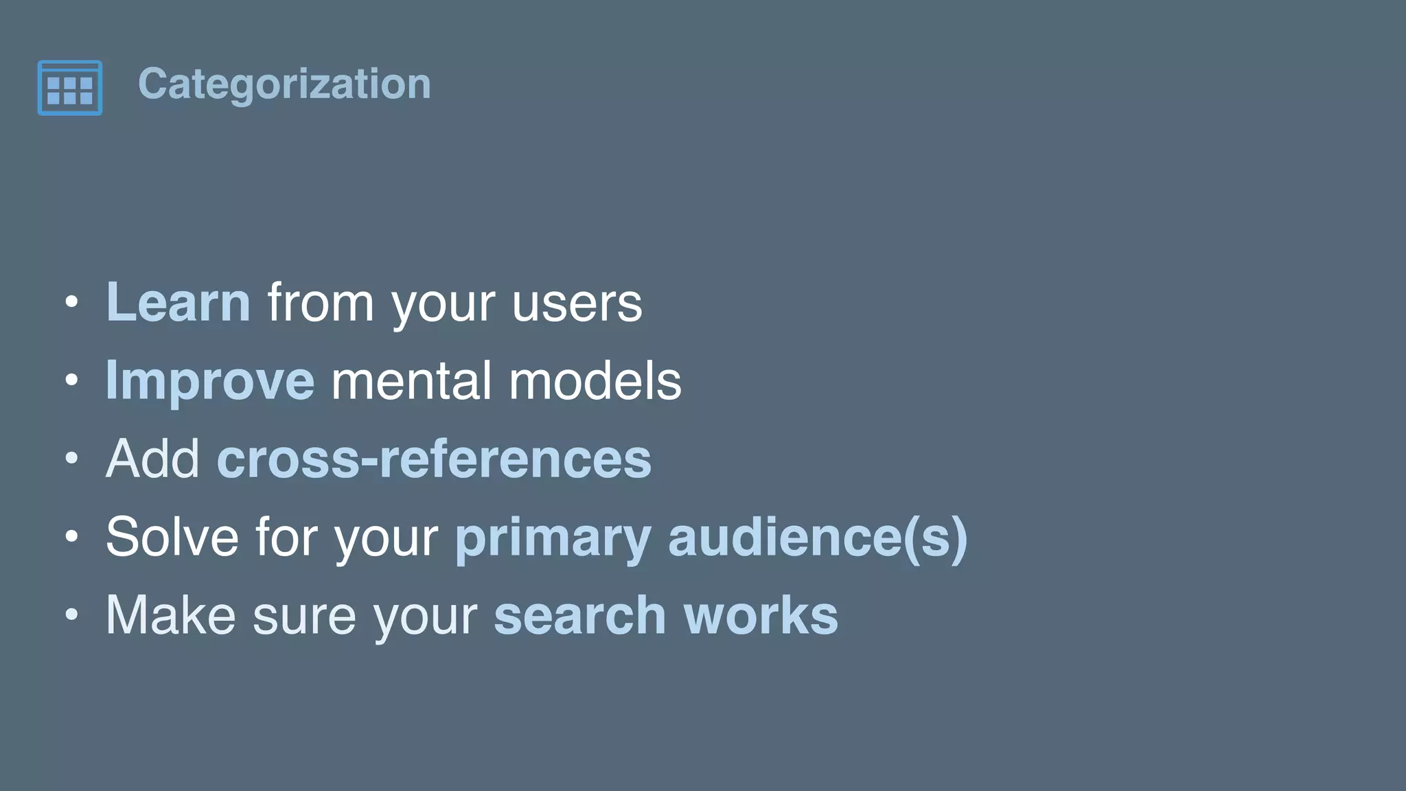 • Learn from your users
• Improve mental models
• Add cross-references
• Solve for your primary audience(s)
• Make sure your search works
Categorization
 