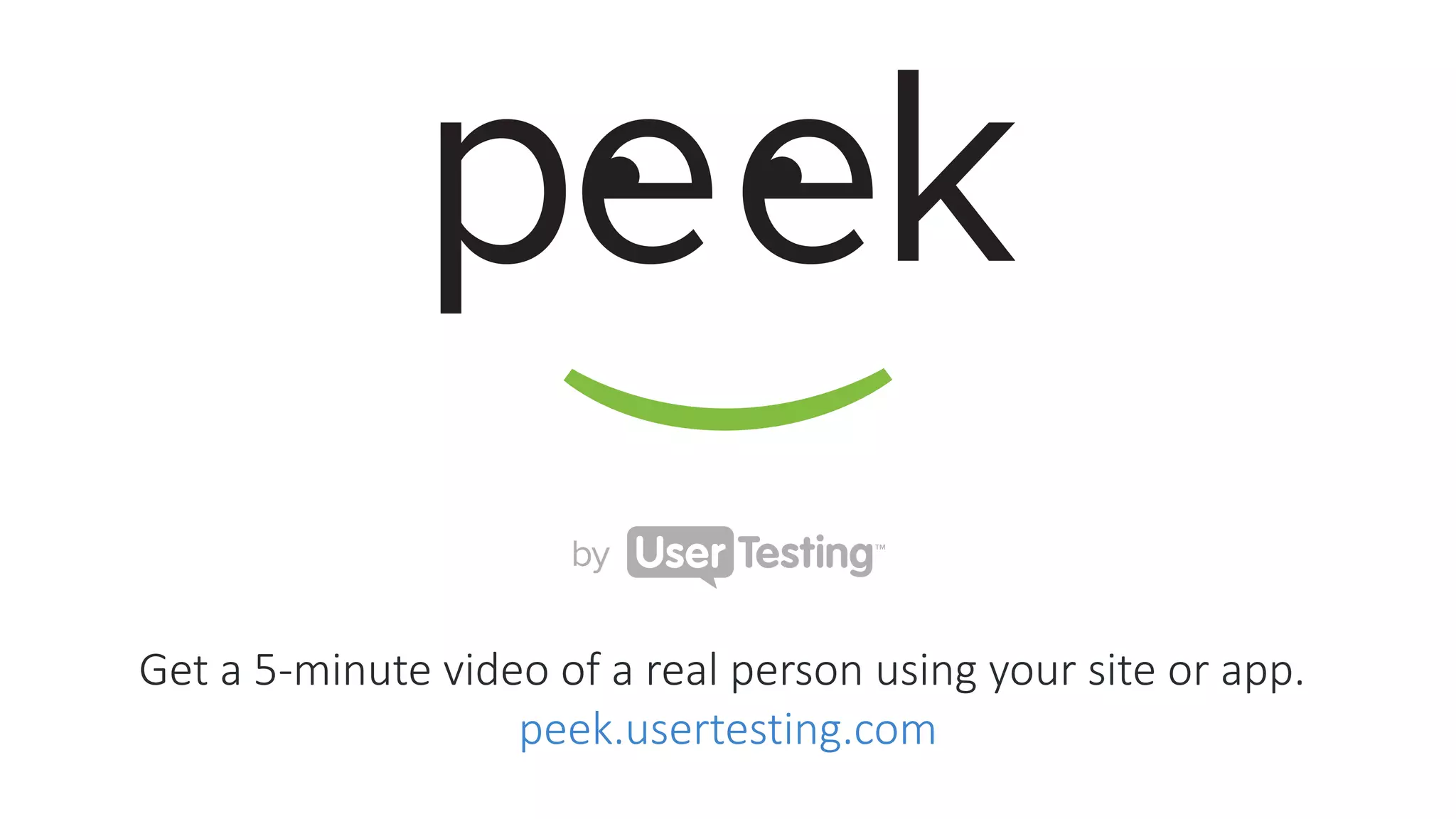 Get  a  5-­‐minute  video  of  a  real  person  using  your  site  or  app.  
peek.usertesting.com
 