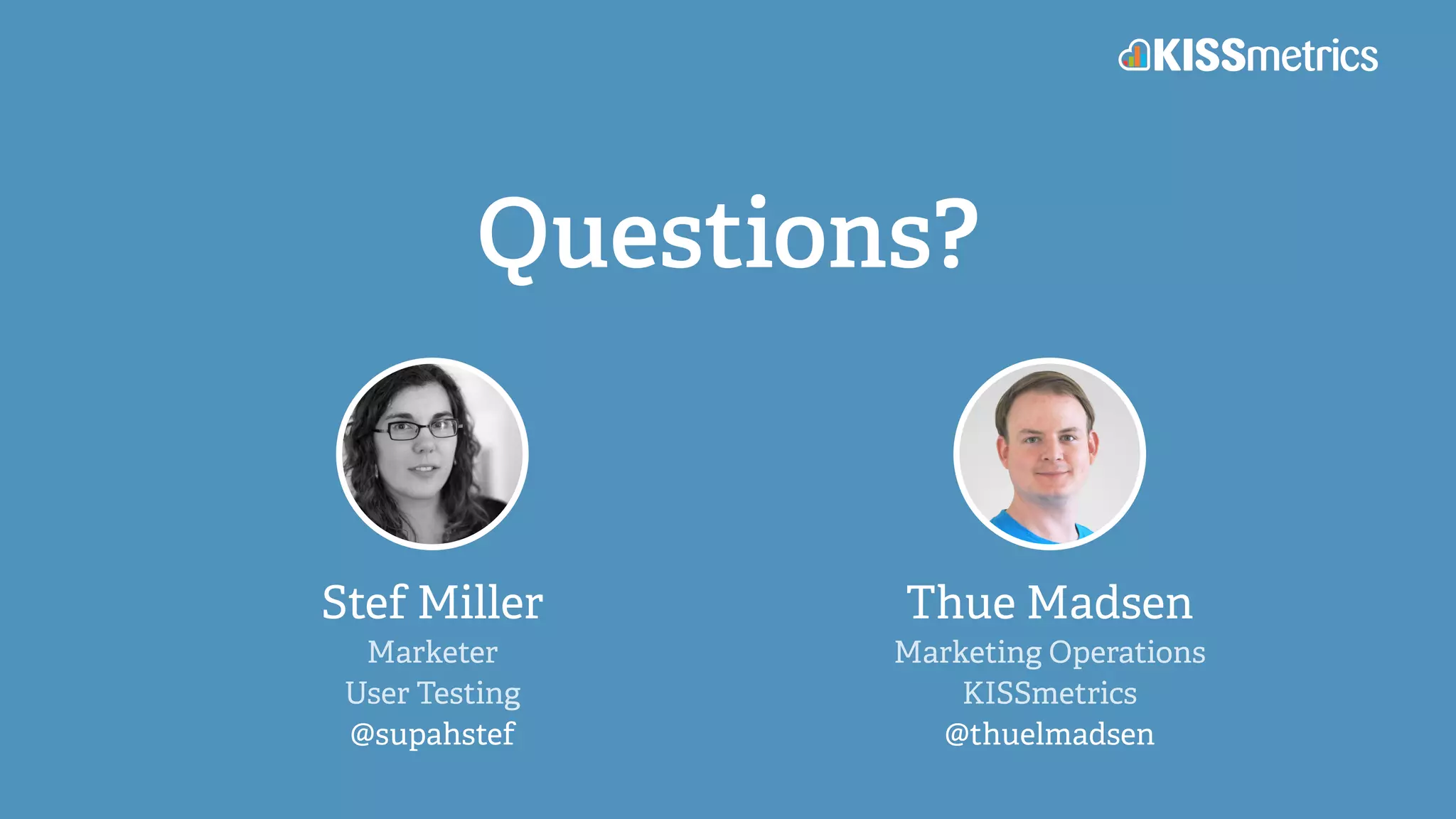 Questions?
Stef Miller
Marketer
User Testing
@supahstef
Thue Madsen
Marketing Operations
KISSmetrics
@thuelmadsen
 