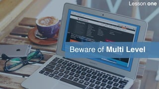 Beware of Multi Level
Lesson one
 