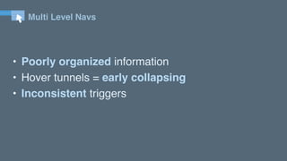 Multi Level Navs
• Poorly organized information
• Hover tunnels = early collapsing
• Inconsistent triggers
 