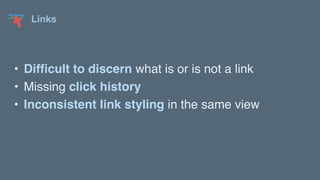 Links
• Difficult to discern what is or is not a link
• Missing click history
• Inconsistent link styling in the same view
 