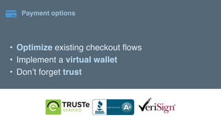 Payment options
• Optimize existing checkout flows
• Implement a virtual wallet
• Don’t forget trust
 