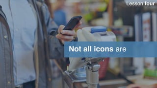 Not all icons are
Lesson four
 