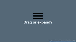 Drag or expand?
http://www.exquisitetweets.com/collection/lukew/2919
 