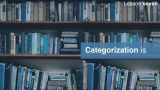 Categorization is
Lesson seven
 
