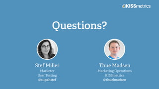 Questions?
Stef Miller
Marketer
User Testing
@supahstef
Thue Madsen
Marketing Operations
KISSmetrics
@thuelmadsen
 