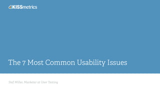 Stef Miller, Marketer at User Testing
The 7 Most Common Usability Issues
 