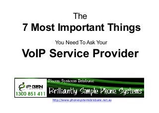 The

7 Most Important Things
You Need To Ask Your

VoIP Service Provider

h"p://www.phonesystemsbrisbane.net.au	
  
	
  

 