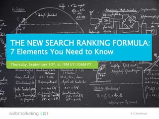 #123webinar
THE NEW SEARCH RANKING FORMULA:
7 Elements You Need to Know
Thursday, September 10th, at 1PM ET/10AM PT
 