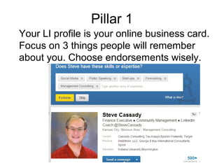 Pillar 1
Your LI profile is your online business card.
Focus on 3 things people will remember
about you. Choose endorsements wisely.
 