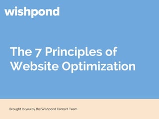 The 7 Principles of 
Website Optimization 
Brought to you by the Wishpond Content Team 
 