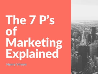 The 7 P’s
of
Marketing
Explained
Henry Vinson
 