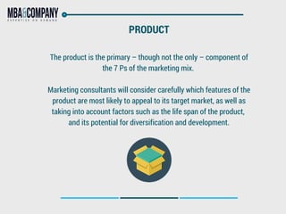 PRODUCT
The product is the primary – though not the only – component of
the 7 Ps of the marketing mix.
Marketing consultan...