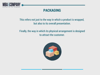 PACKAGING
This refers not just to the way in which a product is wrapped,
but also to its overall presentation.
 
Finally, ...