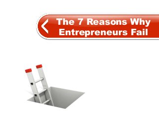 The 7 Reasons Why
Entrepreneurs Fail
 