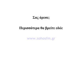 Σας άρεσε; Περισσότερα θα βρείτε εδώ: www.sohosfm.gr 
