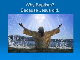 Why Baptism?
Because Jesus did.
 