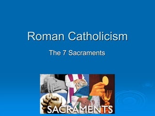 Roman Catholicism
The 7 Sacraments
 