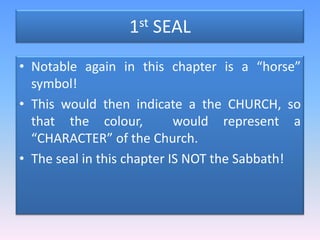 1st SEALNotable again in this chapter is a “horse” symbol! This would then indicate a the CHURCH, so that the colour,  would represent a “CHARACTER” of the Church.  The seal in this chapter IS NOT the Sabbath!