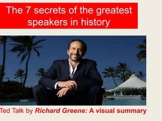 The 7 secrets of the greatest
speakers in history
Ted Talk by Richard Greene: A visual summary
 