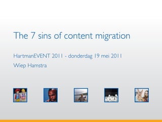 The 7 sins of content migration
HartmanEVENT 2011 - donderdag 19 mei 2011
Wiep Hamstra
 