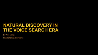 NATURAL DISCOVERY IN
THE VOICE SEARCH ERA
By Alex Laing
Head of SEO, the7stars
 