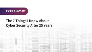 1
The 7 Things I Know About
Cyber Security After 25 Years
 
