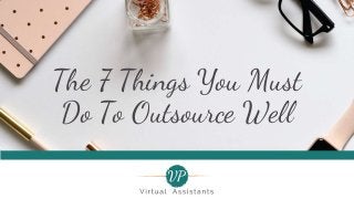 The 7 Things You Must
Do To Outsource Well
 