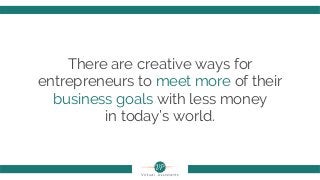 There are creative ways for
entrepreneurs to meet more of their
business goals with less money
in today’s world.
 