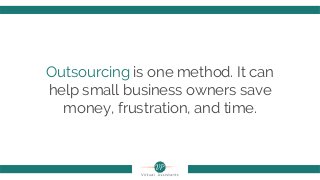 Outsourcing is one method. It can
help small business owners save
money, frustration, and time.
 