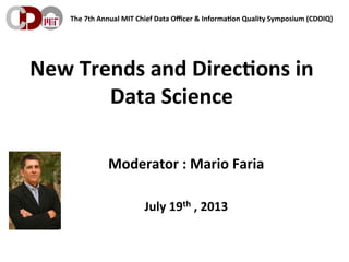  The	
  7th	
  Annual	
  MIT	
  Chief	
  Data	
  Oﬃcer	
  &	
  Informa9on	
  Quality	
  Symposium	
  (CDOIQ)	
  
New	
  Trends	
  and	
  Direc9ons	
  in	
  
Data	
  Science	
  	
  
Moderator	
  :	
  Mario	
  Faria	
  
	
  
July	
  19th	
  ,	
  2013	
  
 