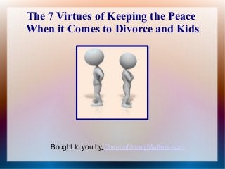 The 7 Virtues of Keeping the Peace
When it Comes to Divorce and Kids




    Bought to you by DivorceMoneyMatters.com
 